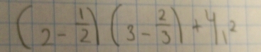 (2- 1/2 )(3- 2/3 )+4_1^2