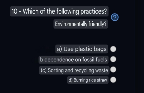 Which of the following practices?
②
Environmentally friendly?
a) Use plastic bags
b dependence on fossil fuels
(c) Sorting and recycling waste
d) Burning rice straw