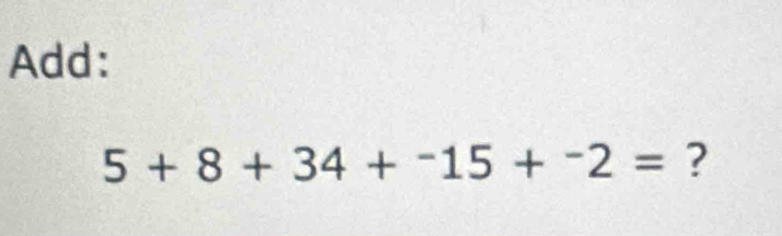 Add:
5+8+34+^-15+^-2= ?