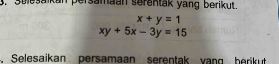 Selesaikan persamaan serentak yang berikut.
x+y=1
xy+5x-3y=15. Selesaikan persamaan serentak vang berikut