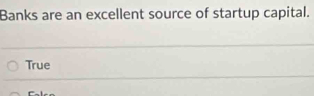 Banks are an excellent source of startup capital.
True