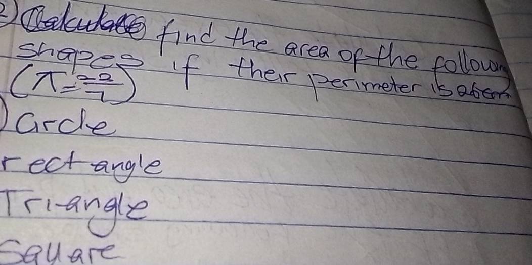 lhase find the acea of the follow
shapep if their perimeter 1sabe
(π = (-2)/7 )
crcle
rect angle
Triangle
squ are