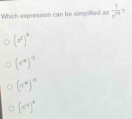 Which expression can be simplified as  1/n^(18)  ?
(n^2)^9
(n^(-9))^-2
(n^(-6))^-3
(n^(-3))^6