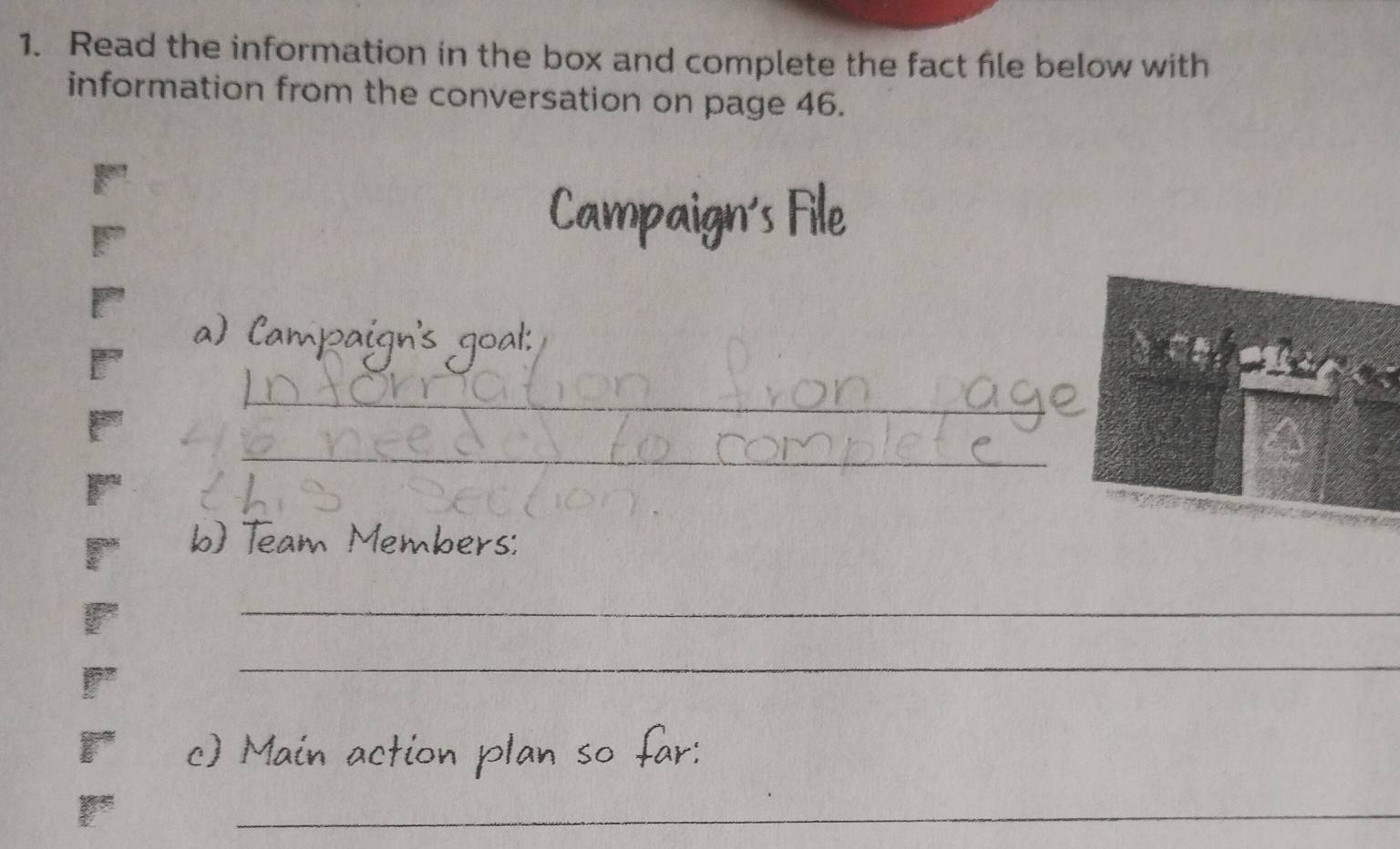 Read the information in the box and complete the fact file below with 
information from the conversation on page 46. 
a) Campaign's goal: 
_ 
_ 
_ 
b Team Members: 
_ 
_ 
in 
L 
_ 
_