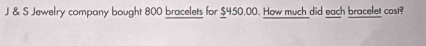 Jewelry company bought 800 bracelets for $450,00. How much did each bracelet cost?