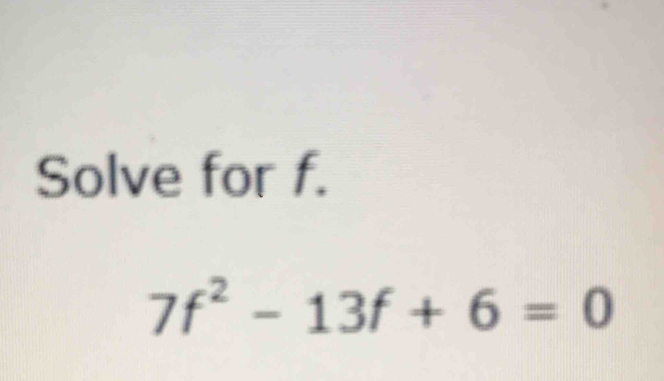 Solve for f.
7f^2-13f+6=0