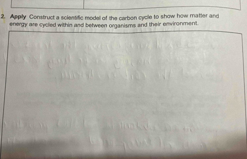 Apply Construct a scientific model of the carbon cycle to show how matter and 
energy are cycled within and between organisms and their environment.