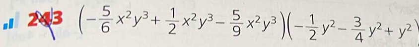 243
(- 5/6 x^2y^3+ 1/2 x^2y^3- 5/9 x^2y^3)(- 1/2 y^2- 3/4 y^2+y^2)