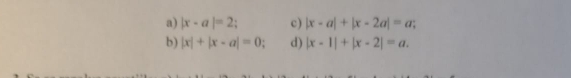 a) |x-a|=2; c) |x-a|+|x-2a|=a;
b) |x|+|x-a|=0; d) |x-1|+|x-2|=a.