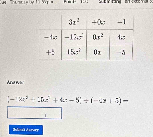 Due Thursday by 11:59 pm Points 100 Submitting an external to
Answer
(-12x^3+15x^2+4x-5)/ (-4x+5)=
I
Submit Answer