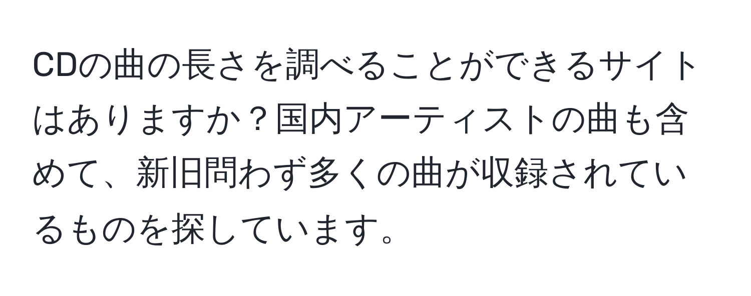 CDの曲の長さを調べることができるサイトはありますか？国内アーティストの曲も含めて、新旧問わず多くの曲が収録されているものを探しています。