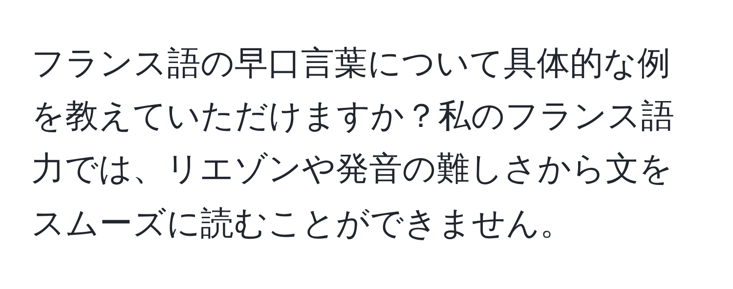 フランス語の早口言葉について具体的な例を教えていただけますか？私のフランス語力では、リエゾンや発音の難しさから文をスムーズに読むことができません。