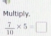 Multiply.
 7/10 * 5=□