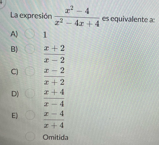 La expresión  (x^2-4)/x^2-4x+4  es equivalente a:
A) 1
B)  (x+2)/x-2 
C)  (x-2)/x+2 
D)  (x+4)/x-4 
E)  (x-4)/x+4 
Omitida