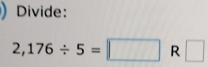 Divide:
2,176/ 5=□ R □