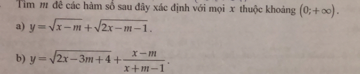 Tìm m đề các hàm số sau đây xác định với mọi x thuộc khoảng (0;+∈fty ). 
a) y=sqrt(x-m)+sqrt(2x-m-1). 
b) y=sqrt(2x-3m+4)+ (x-m)/x+m-1 .