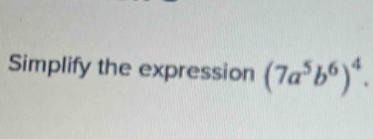 Simplify the expression (7a^5b^6)^4.