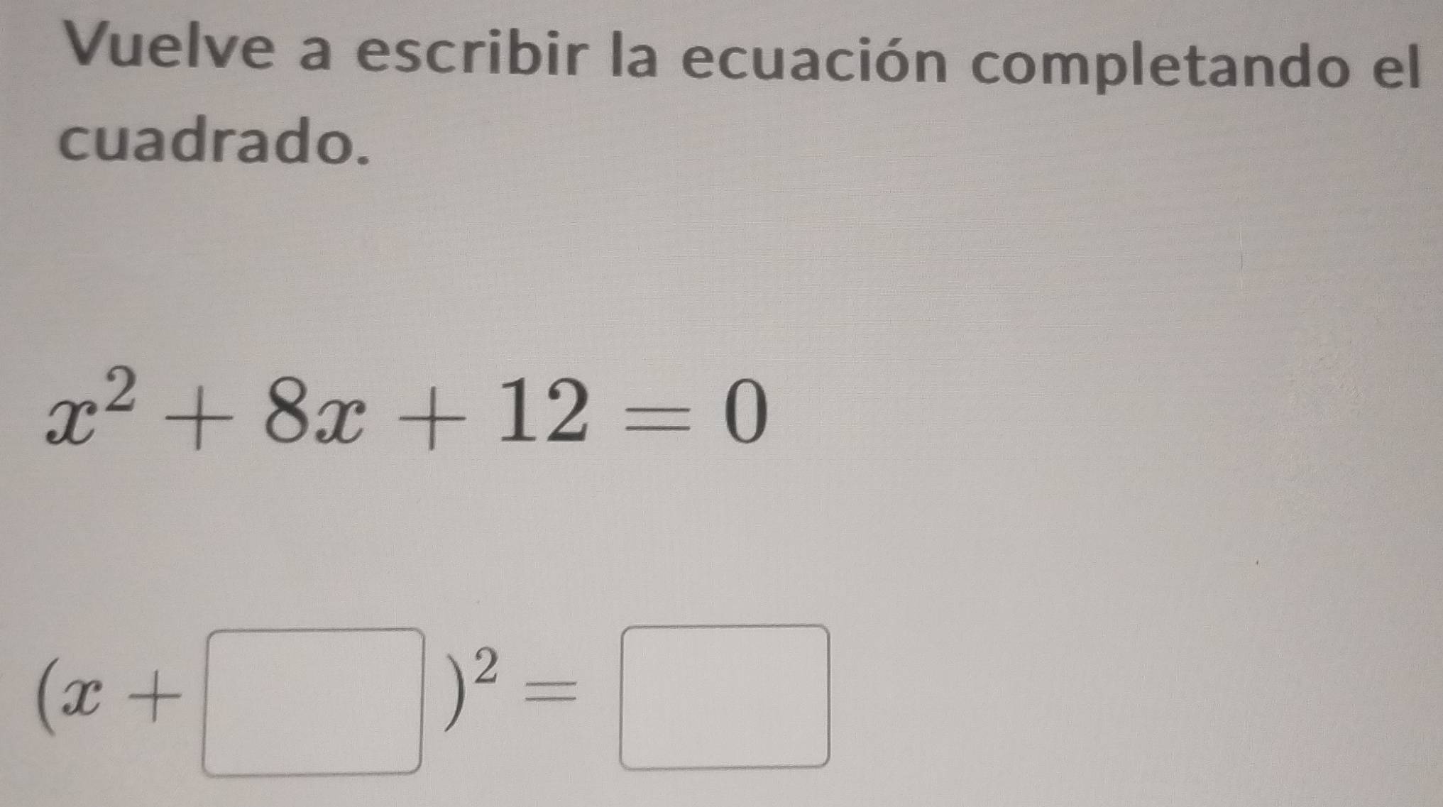 Vuelve a escribir la ecuación completando el 
cuadrado.
x^2+8x+12=0
(x+□ )^2=□