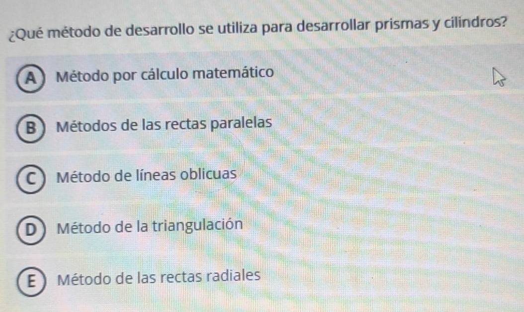 ¿Qué método de desarrollo se utiliza para desarrollar prismas y cilindros?
A Método por cálculo matemático
B Métodos de las rectas paralelas
C Método de líneas oblicuas
DMétodo de la triangulación
E) Método de las rectas radiales