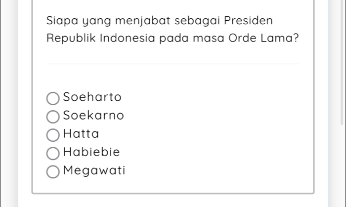 Siapa yang menjabat sebagai Presiden
Republik Indonesia pada masa Orde Lama?
Soeharto
Soekarno
Hatta
Habiebie
Megawati