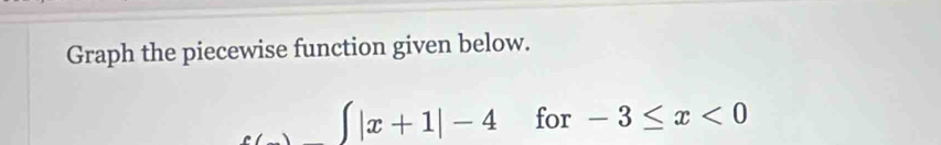 Graph the piecewise function given below.
,...(x+1|-4 for -3≤ x<0</tex>