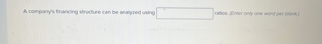 A company's financing structure can be analyzed using ratios. (Enter only one word per blank.)