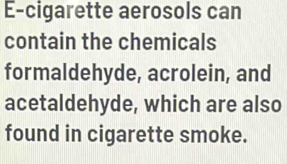 Solved: E-cigarette aerosols can contain the chemicals formaldehyde,  acrolein, and acetaldehyde [Chemistry]