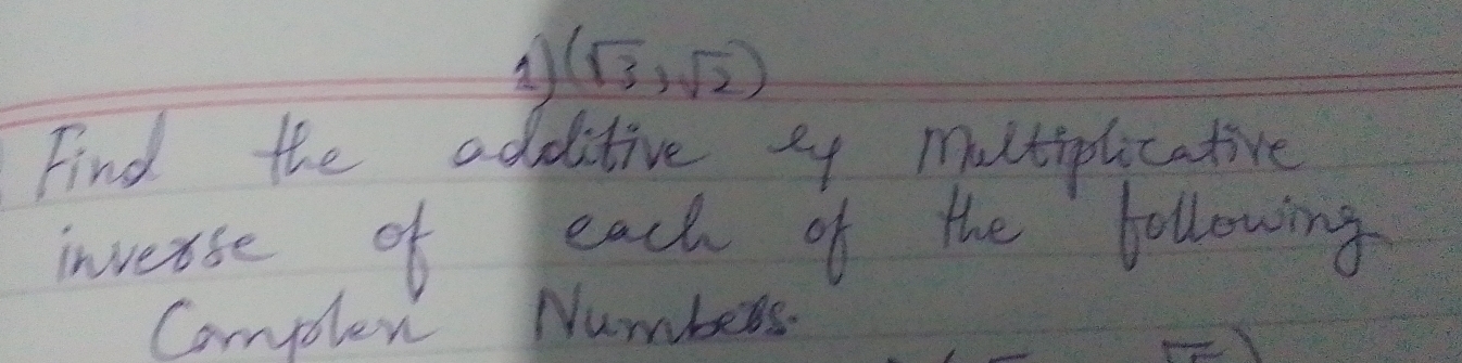 (sqrt(3),sqrt(2))
Find the additive e4 mutiplicative 
inverse of each of the following 
Complex Numbers