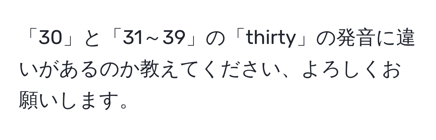 「30」と「31～39」の「thirty」の発音に違いがあるのか教えてください、よろしくお願いします。