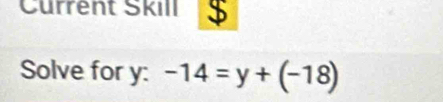 Cürrent Škill $ 
Solve for y : -14=y+(-18)