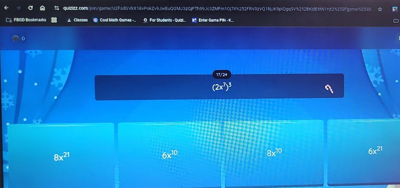 FBISD Bookmarks a Classes Cool Math Games -... Q For Students - Quizi.. K! Enter Game PIN - K...
0
17/24
(2x^7)^3
8x^(21)
6x^(10)
8x^(10)
6x^(21)