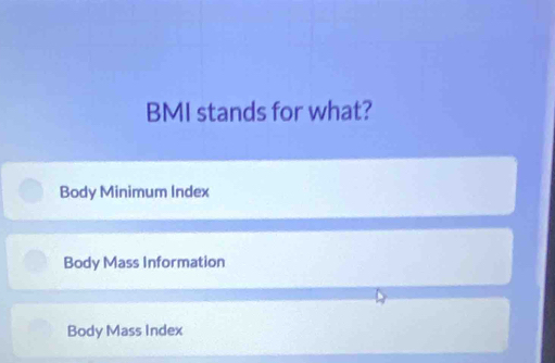 BMI stands for what?
Body Minimum Index
Body Mass Information
Body Mass Index