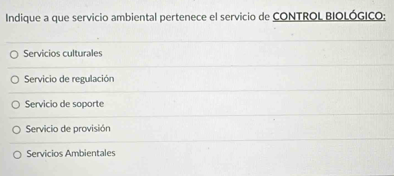 Indique a que servicio ambiental pertenece el servicio de CONTROL BIOLÓGICO:
Servicios culturales
Servicio de regulación
Servicio de soporte
Servicio de provisión
Servicios Ambientales