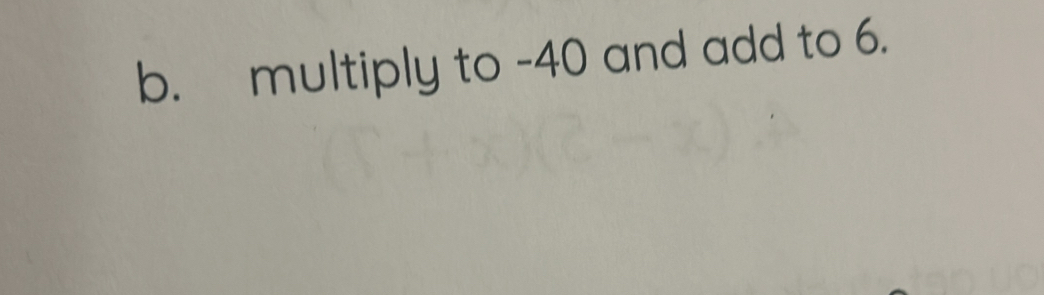 multiply to -40 and add to 6.