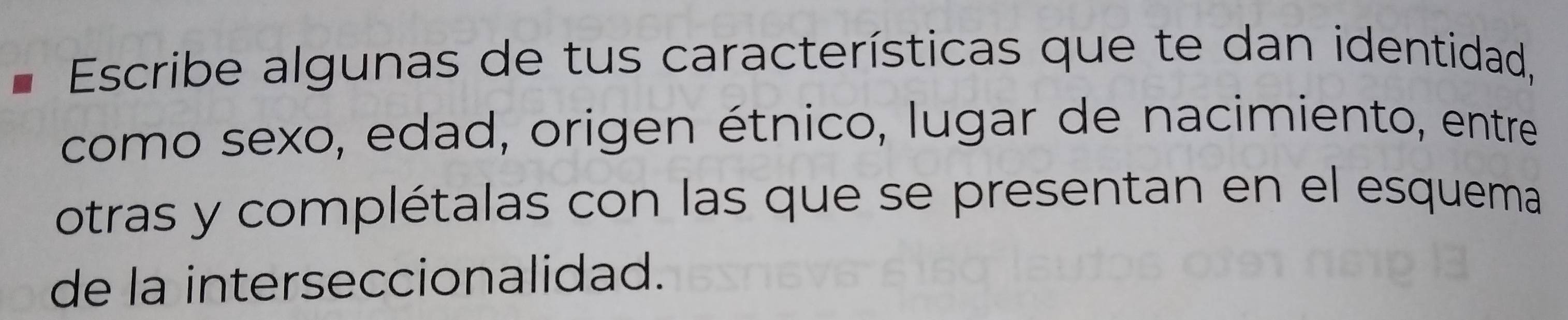 Escribe algunas de tus características que te dan identidad, 
como sexo, edad, origen étnico, lugar de nacimiento, entre 
otras y complétalas con las que se presentan en el esquema 
de la interseccionalidad.