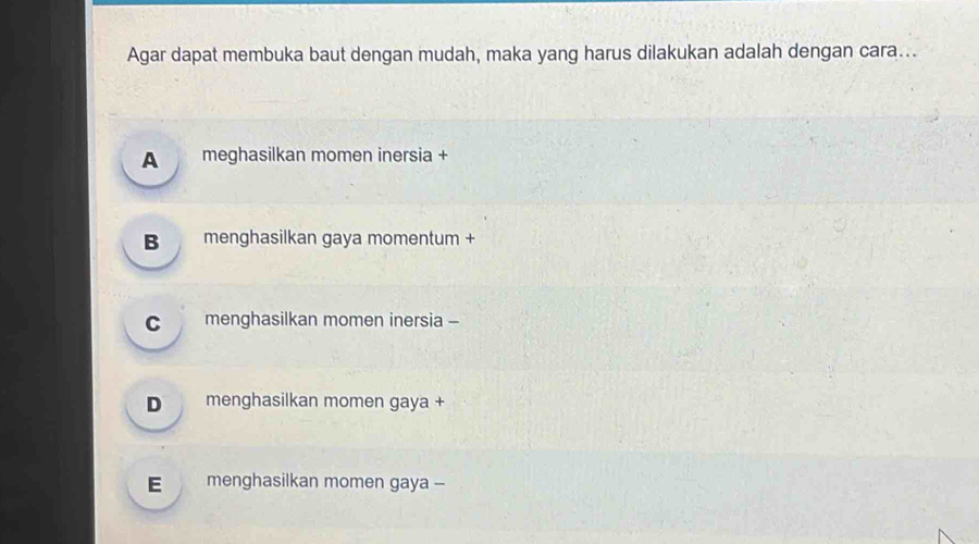 Agar dapat membuka baut dengan mudah, maka yang harus dilakukan adalah dengan cara...
A meghasilkan momen inersia +
B menghasilkan gaya momentum +
C menghasilkan momen inersia -
D menghasilkan momen gaya +
E menghasilkan momen gaya -