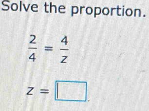 Solve the proportion.
 2/4 = 4/z 
z=□