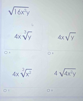 sqrt(16x^2y)
4xsqrt[3](y) 4xsqrt(y)
A
B
4xsqrt[3](x^2) 4sqrt(4x^2y)
C
D