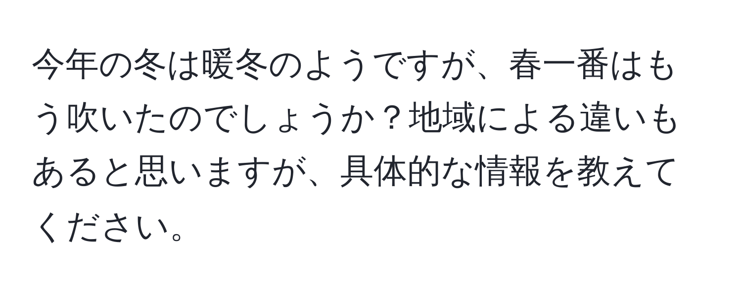 今年の冬は暖冬のようですが、春一番はもう吹いたのでしょうか？地域による違いもあると思いますが、具体的な情報を教えてください。