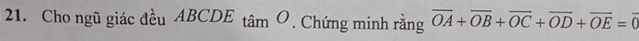 Cho ngũ giác đều ABCDE_tan O. Chứng minh rằng overline OA+overline OB+overline OC+overline OD+overline OE=overline 0