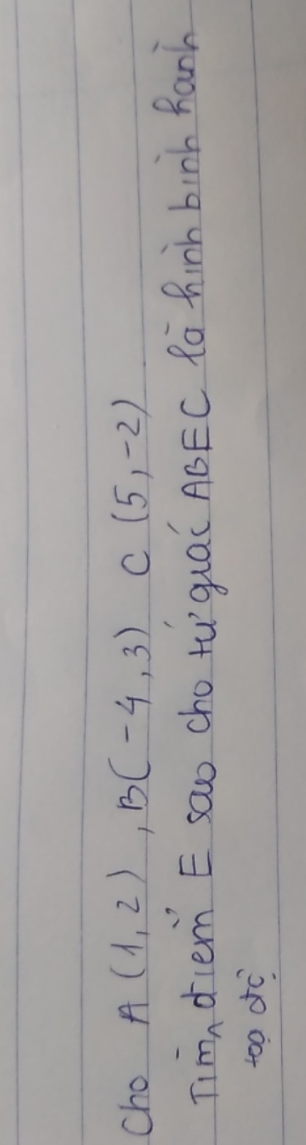 Cho A(1,2), B(-4,3) C(5,-2)
Tim, diem E sao cho tu qual ABEC Ra hinh binh Ranh 
too dc