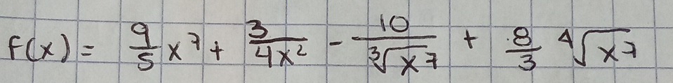 F(x)= 9/5 x^7+ 3/4x^2 - 10/sqrt[3](x^7) + 8/3 sqrt[4](x^7)