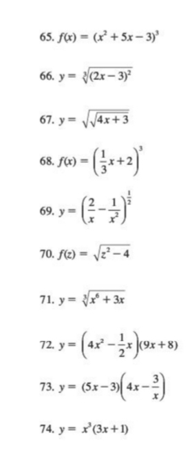 f(x)=(x^2+5x-3)^3
66. y=sqrt[3]((2x-3)^2)
67. y=sqrt(sqrt 4x+3)
68. f(x)=( 1/3 x+2)^3
69. y=( 2/x - 1/x^2 )^ 1/2 
70. f(z)=sqrt(z^2-4)
71. y=sqrt[3](x^6+3x)
72. y=(4x^2- 1/2 x)(9x+8)
73. y=(5x-3)(4x- 3/x )
74. y=x^3(3x+1)