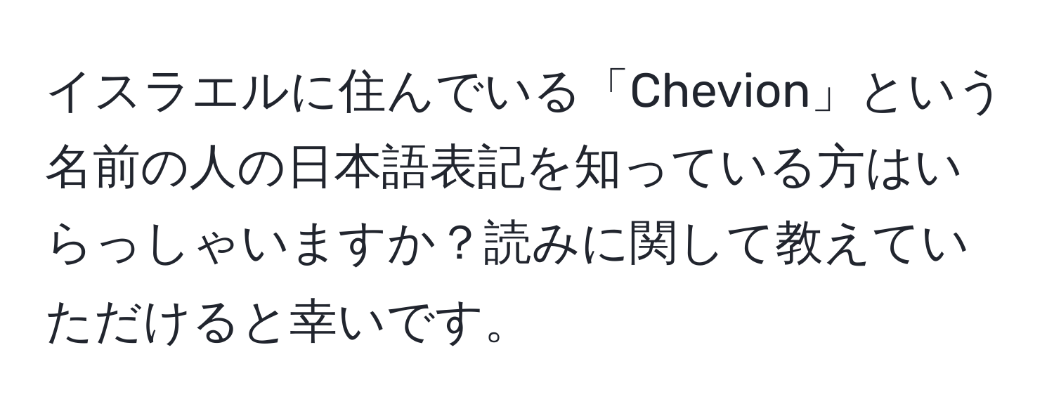 イスラエルに住んでいる「Chevion」という名前の人の日本語表記を知っている方はいらっしゃいますか？読みに関して教えていただけると幸いです。