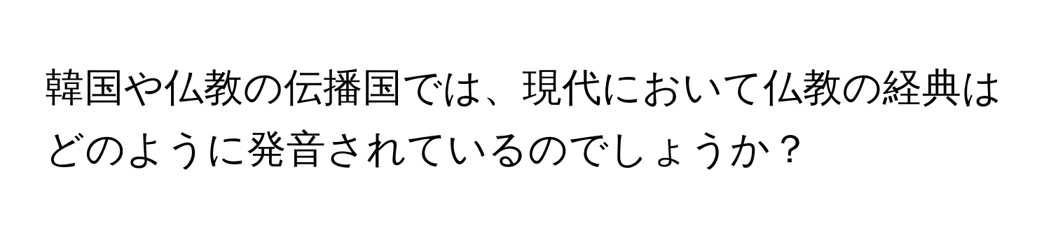 韓国や仏教の伝播国では、現代において仏教の経典はどのように発音されているのでしょうか？