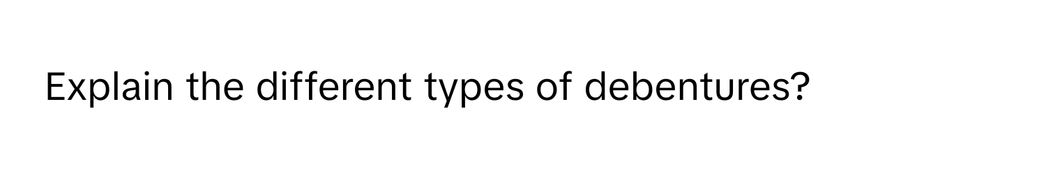 Explain the different types of debentures?