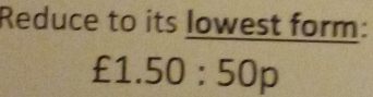 Reduce to its lowest form:
£1.50:50p