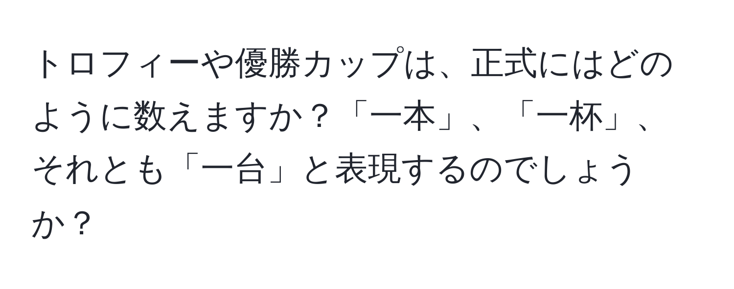 トロフィーや優勝カップは、正式にはどのように数えますか？「一本」、「一杯」、それとも「一台」と表現するのでしょうか？