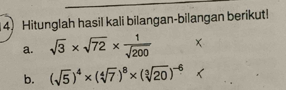 Hitunglah hasil kali bilangan-bilangan berikut! 
a. sqrt(3)* sqrt(72)*  1/sqrt(200) 
b. (sqrt(5))^4* (sqrt[4](7))^8* (sqrt[3](20))^-6