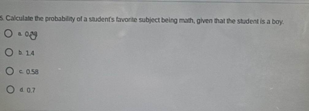 Calculate the probability of a student's favorite subject being math, given that the student is a boy.
aong
b. 1.4
c. 0.58
d. 0.7